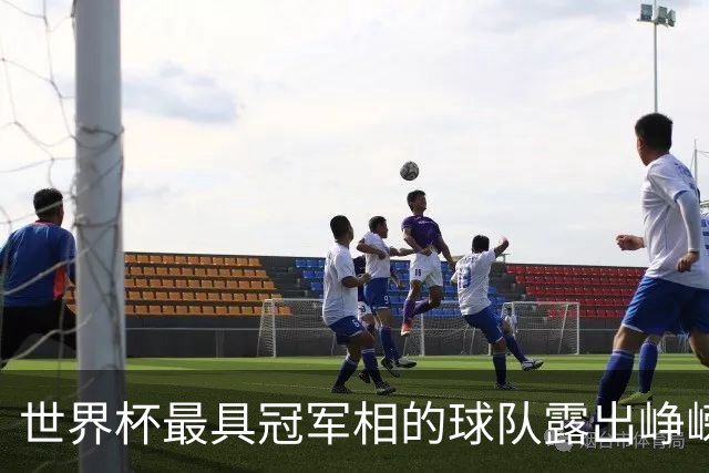 世界杯最具冠军相的球队露出峥嵘