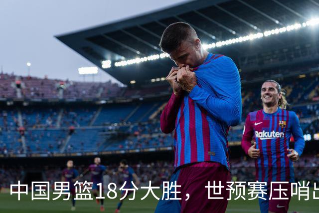 中国男篮18分大胜，世预赛压哨出线！剩一个悬念：日韩与联手做局
