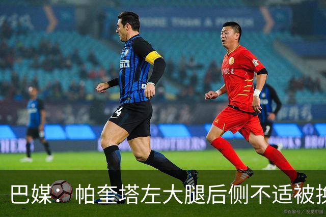 巴媒：帕奎塔左大腿后侧不适被换下，将在今天接受进一步检查