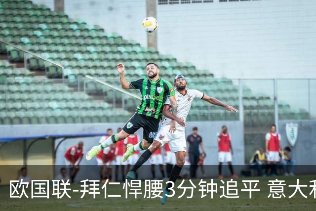 欧国联-拜仁悍腰3分钟追平 意大利主场1-1平德国