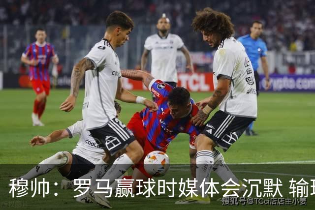 穆帅：罗马赢球时媒体会沉默 输球他们反而会庆祝