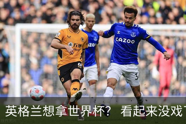 英格兰想拿世界杯？ 看起来没戏了