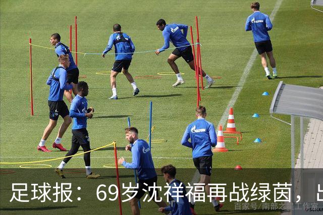 足球报：69岁沈祥福再战绿茵，出任河北省足球青训中心青训总监